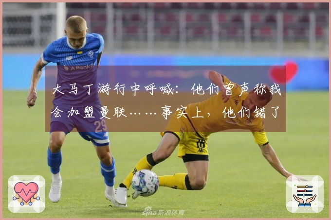 大马丁游行中呼喊：他们曾声称我会加盟曼联……事实上，他们错了！