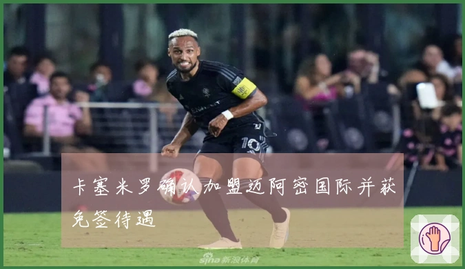 卡塞米罗确认加盟迈阿密国际并获免签待遇