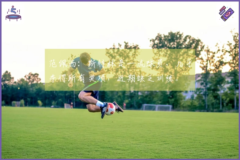 范佩西：斯特林是一流球员，几乎夺得所有奖项，近期缺乏训练。